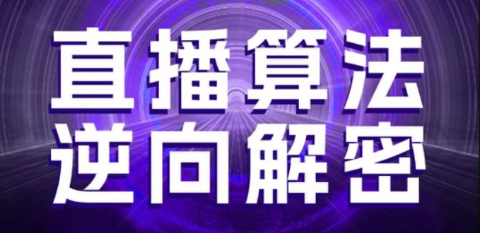 直播算法逆向解密，选品、建模、老号重启、控流、罗盘分析、随心推、正价平播等(更新3月)-立刻分享网创平台