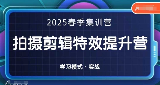 2025春季拍剪全能集训营，拍摄剪辑特效提升营-立刻分享网创平台