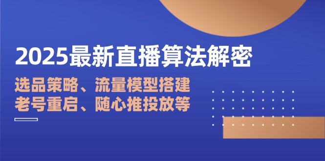 2025最新直播算法解密：选品策略、流量模型搭建、老号重启、随心推投放等-立刻分享网创平台