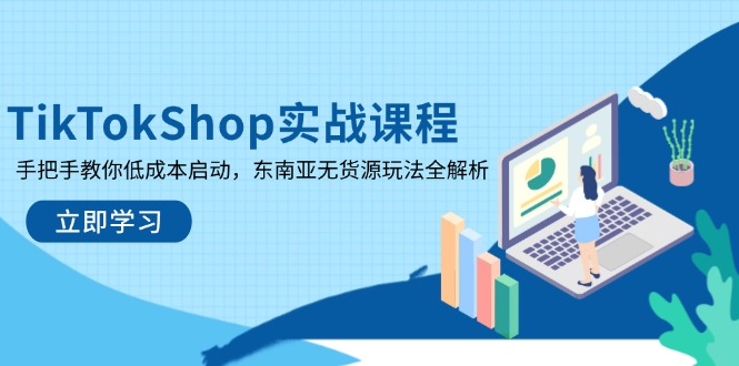 TikTokShop实战课程，手把手教你低成本启动，东南亚无货源玩法全解析-立刻分享网创平台