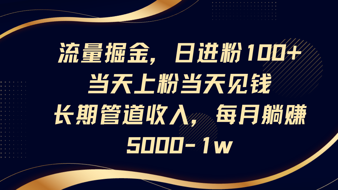 流量掘金，日进粉100+,当天上粉当天见钱，长期管道收入，每月躺赚5000-1w-立刻分享网创平台