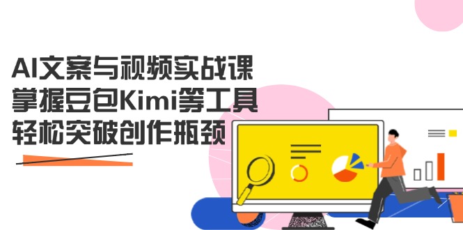 AI文案与视频实战课，掌握豆包Kimi等工具，轻松突破创作瓶颈-立刻分享网创平台