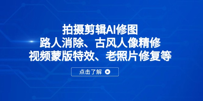 拍摄剪辑AI修图：路人消除、古风人像精修、视频蒙版特效、老照片修复等-立刻分享网创平台