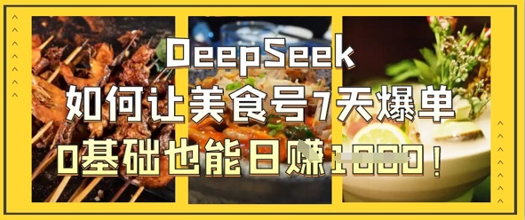 DeepSeek如何让美食号7天爆单，0基础也能日入1k-立刻分享网创平台