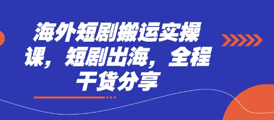 海外短剧搬运实操课，短剧出海，全程干货分享-立刻分享网创平台