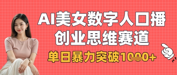AI美女数字人口播商业思维赛道，单日暴力突破1k+-立刻分享网创平台