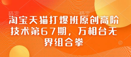 淘宝天猫打爆班原创高阶技术第67期，万相台无界组合拳-立刻分享网创平台