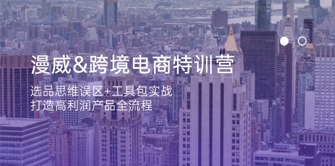 漫威 跨境电商特训营：选品思维误区+工具包实战，打造高利润产品全流程-立刻分享网创平台