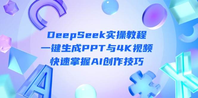 DeepSeek入门实操教程：一键生成PPT与4K视频，快速掌握AI创作技巧-立刻分享网创平台