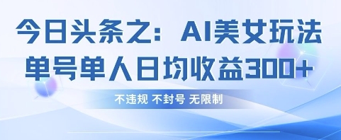 今日头条之AI美女玩法单号单人日均收益3张+，不违规 不封号 无限制-立刻分享网创平台