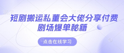 短剧搬运私董会大佬分享付费剧场爆单秘籍-立刻分享网创平台