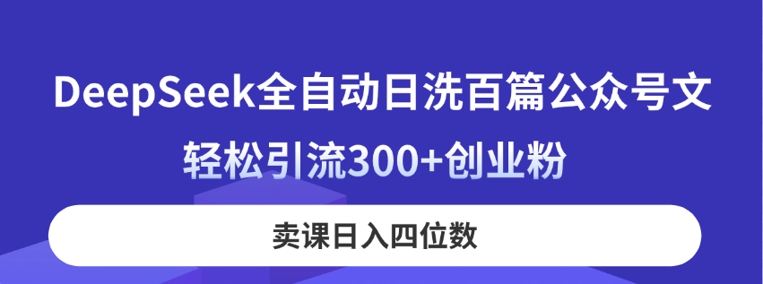 DeepSeek全自动日洗百篇公众号文，轻松引流300+创业粉，卖课日入四位数！-立刻分享网创平台