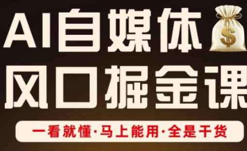 AI自媒体风口掘金课，一看就懂·马上能用·全是干货-立刻分享网创平台