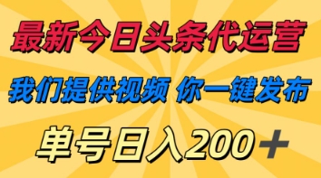 最新今日头条代运营，我们提供视频，你一键发布，单号日入200+【揭秘】-立刻分享网创平台