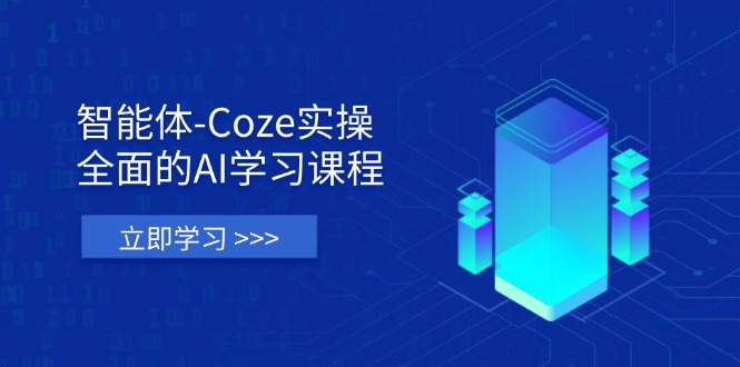 智能体-Coze实操：全面的AI学习课程，涵盖从理论基础到实战应用的全过程-立刻分享网创平台