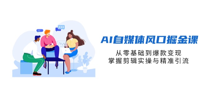AI自媒体风口掘金课，从零基础到爆款变现，掌握剪辑实操与精准引流-立刻分享网创平台