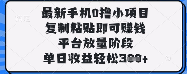 最新手机0撸小项目，复制粘贴即可挣钱，平台放量阶段，单日收益轻松3张+【揭秘】-立刻分享网创平台