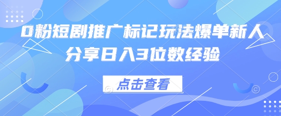 0粉短剧推广标记玩法爆单新人分享日入3位数经验-立刻分享网创平台