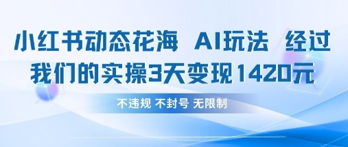 小红书动态花海AI玩法，我们实操3天变现1420-立刻分享网创平台