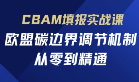 CBAM填报实战课，欧盟碳边界调节机制，从零到精通-立刻分享网创平台