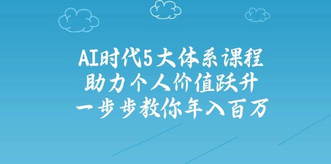 人工智能时代五大体系课程：助力个人价值跃升，一步步教你年入百万-立刻分享网创平台