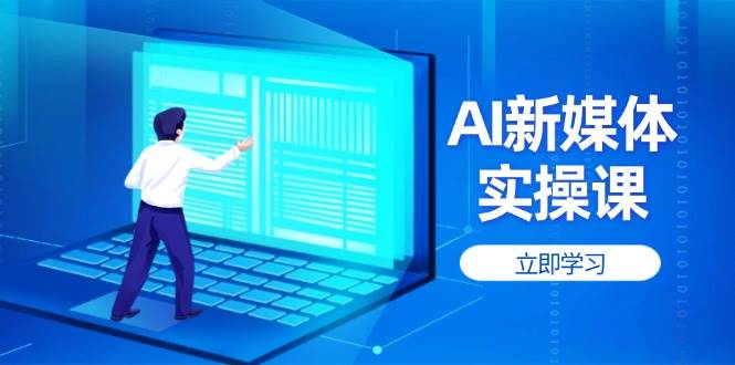 AI新媒体实操课，快速提升账号权重，打造高曝光主页与爆款内容-立刻分享网创平台