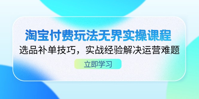 淘宝付费玩法无界实操课程，选品补单技巧，实战经验解决运营难题-立刻分享网创平台