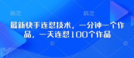 最新快手连怼技术，一分钟一个作品，一天连怼100个作品-立刻分享网创平台