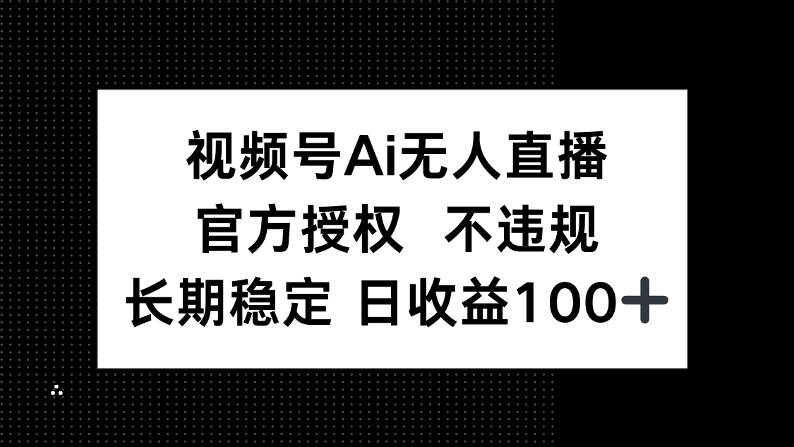 视频号AI无人直播，官方授权 不违规，单日平均收益100+-立刻分享网创平台