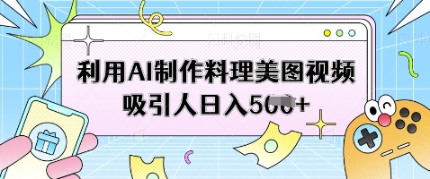 利用AI制作料理美图视频吸引人日入5张-立刻分享网创平台