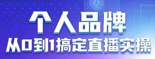 个人品牌：从0到1搞定直播实操，用直播为你的个人品牌赋能，六大实操板块，放大个人影响力-立刻分享网创平台