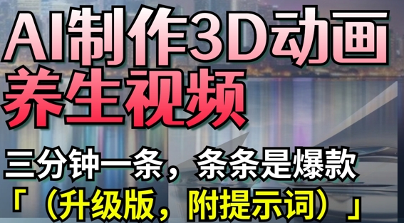 AI制作3D动画养生视频，三分钟一条，条条是爆款(升级版，附提示词)-立刻分享网创平台