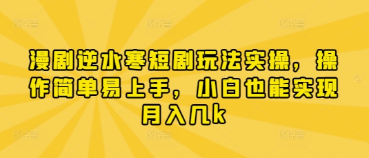 漫剧逆水寒短剧玩法实操，操作简单易上手，小白也能实现月入几k-立刻分享网创平台