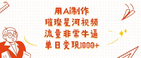 用Ai制作璀璨星河视频，流量非常牛逼，单日变现多张-立刻分享网创平台
