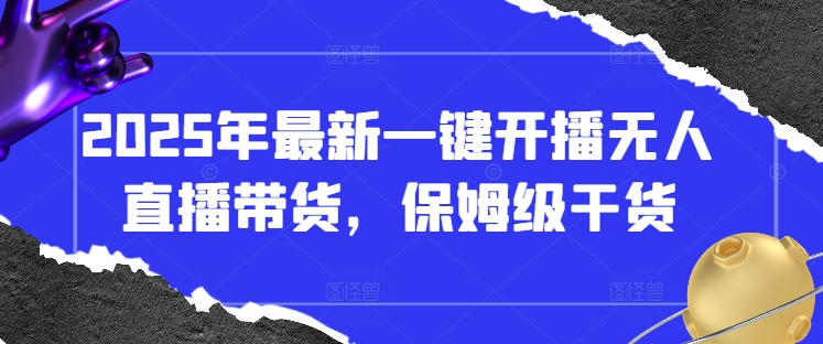 2025年最新一键开播无人直播带货，保姆级干货-立刻分享网创平台