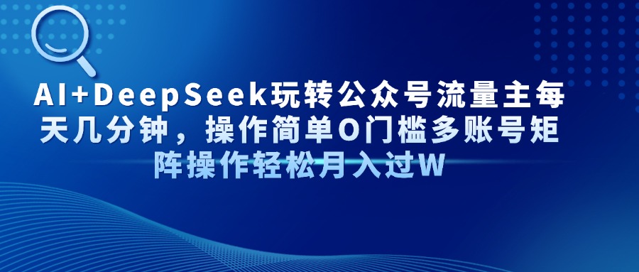 AI+DeepSeek玩转公众号流量主每天几分钟，操作简单O门槛多账号矩阵操作…-立刻分享网创平台