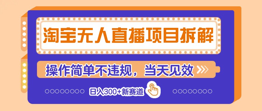 淘宝无人直播项目拆解，操作简单不违规，当天见效 日入300+新赛道-立刻分享网创平台