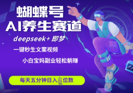 蝴蝶号大健康养生赛道，deepseek+即梦AI快速产出爆款视频，起号快，带货超级猛，日入四位数-立刻分享网创平台
