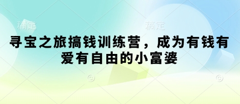 寻宝之旅搞钱训练营，成为有钱有爱有自由的小富婆-立刻分享网创平台