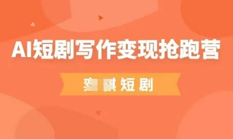 AI短剧写作变现抢跑营，门槛低，0基础，普通人做副业的绝佳机会-立刻分享网创平台
