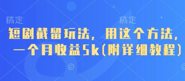短剧截留玩法，用这个方法，一个月收益5k(附详细教程)-立刻分享网创平台