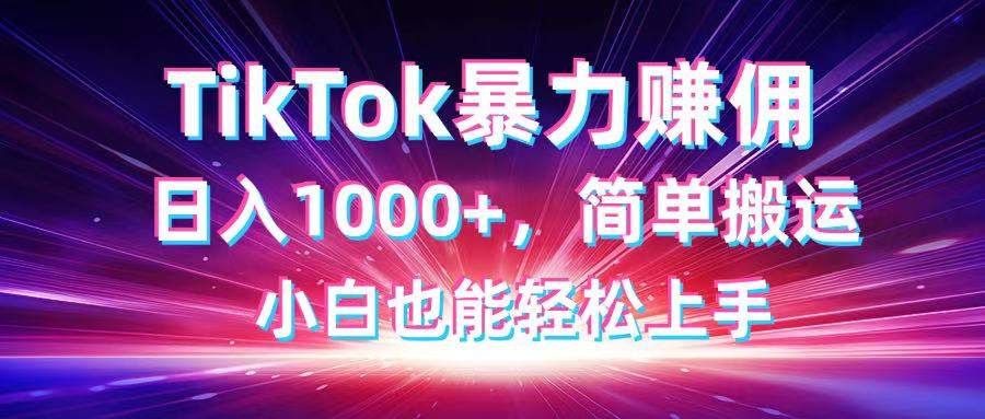 TikTok搬运暴力赚佣，日入1000+，简单搬运，小白也能轻松上手-立刻分享网创平台