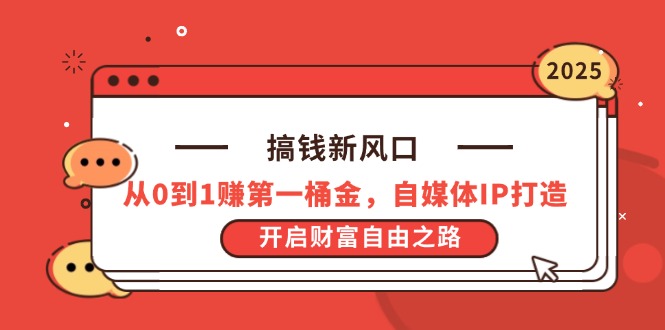 搞钱新风口，从0到1赚第一桶金，自媒体IP打造，开启财富自由之路-立刻分享网创平台