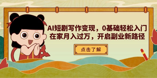 AI短剧写作变现，0基础轻松入门，在家月入过万，开启副业新路径-立刻分享网创平台