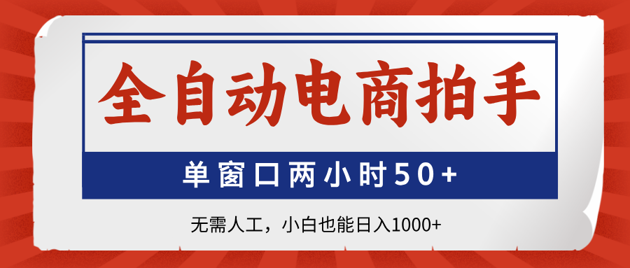 全自动电商拍手，单窗口两小时50+无需人工，小白也能日入1000+-立刻分享网创平台