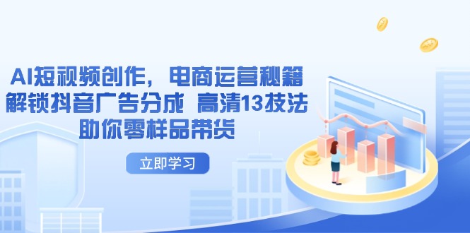 AI短视频创作，电商运营秘籍，解锁抖音广告分成 高清13技法助你零样品带货-立刻分享网创平台