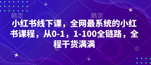 小红书线下课，全网最系统的小红书课程，从0-1，1-100全链路，全程干货满满-立刻分享网创平台