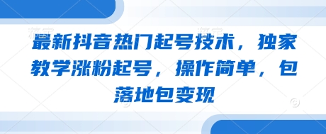 最新抖音热门起号技术，独家教学涨粉起号，操作简单，包落地包变现-立刻分享网创平台