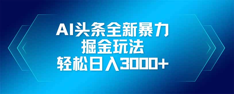 AI头条全新暴利掘金玩法，矩阵操作，轻松日入3000+-立刻分享网创平台