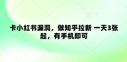 卡小红书漏洞，做知乎拉新 一天3张起，有手机即可-立刻分享网创平台